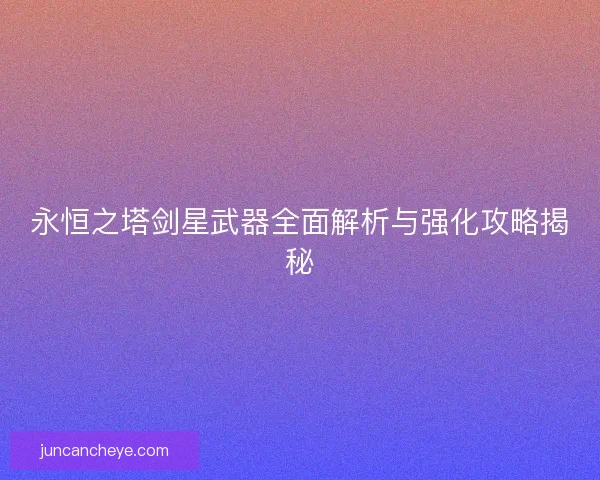 永恒之塔剑星武器全面解析与强化攻略揭秘